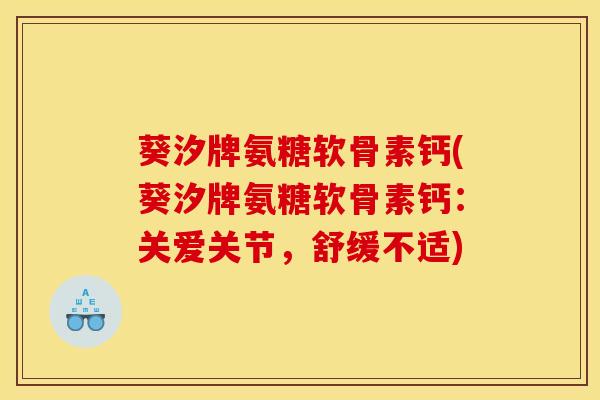 葵汐牌氨糖软骨素钙(葵汐牌氨糖软骨素钙：关爱关节，舒缓不适)