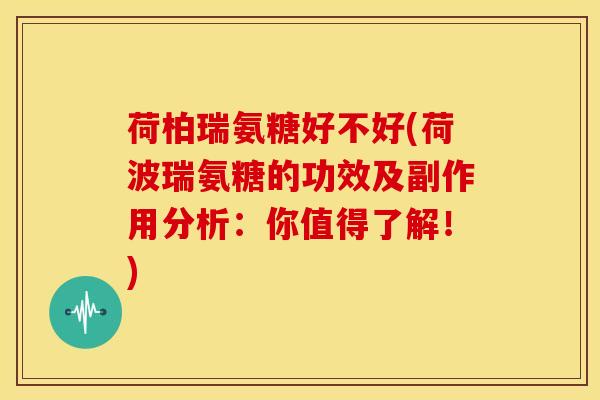 荷柏瑞氨糖好不好(荷波瑞氨糖的功效及副作用分析：你值得了解！)