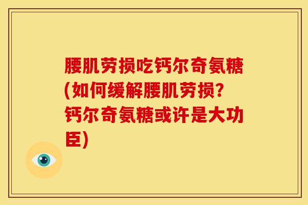 腰肌劳损吃钙尔奇氨糖(如何缓解腰肌劳损？钙尔奇氨糖或许是大功臣)
