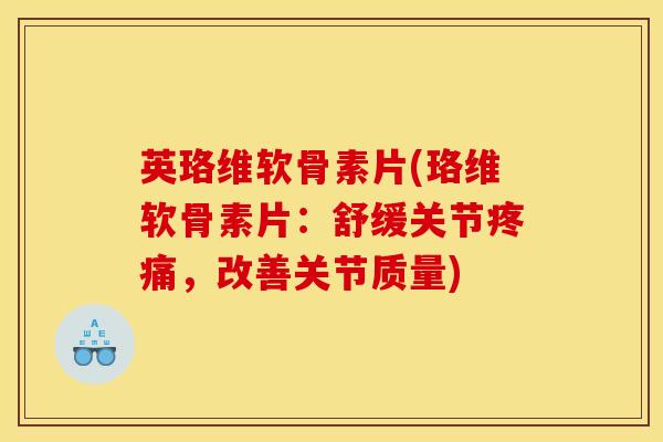 英珞维软骨素片(珞维软骨素片：舒缓关节疼痛，改善关节质量)