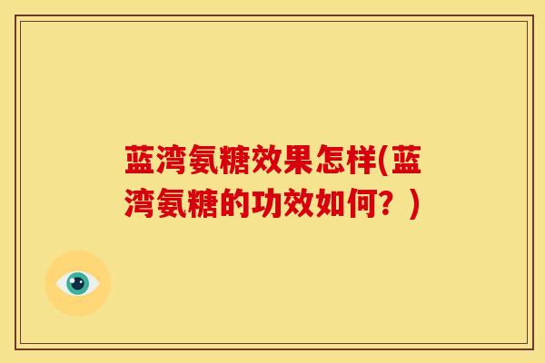 蓝湾氨糖效果怎样(蓝湾氨糖的功效如何？)