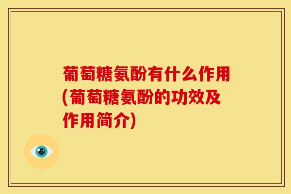 葡萄糖氨酚有什么作用(葡萄糖氨酚的功效及作用简介)