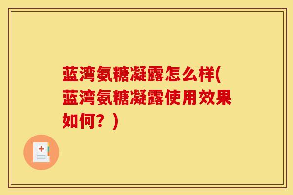 蓝湾氨糖凝露怎么样(蓝湾氨糖凝露使用效果如何？)