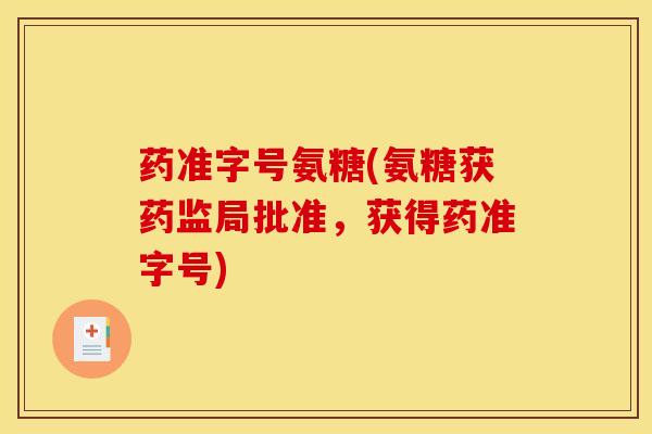 药准字号氨糖(氨糖获药监局批准，获得药准字号)