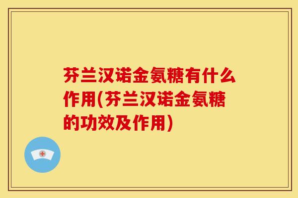 芬兰汉诺金氨糖有什么作用(芬兰汉诺金氨糖的功效及作用)