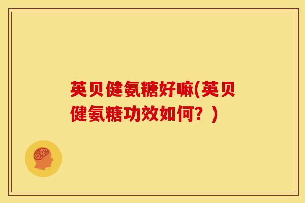 英贝健氨糖好嘛(英贝健氨糖功效如何？)