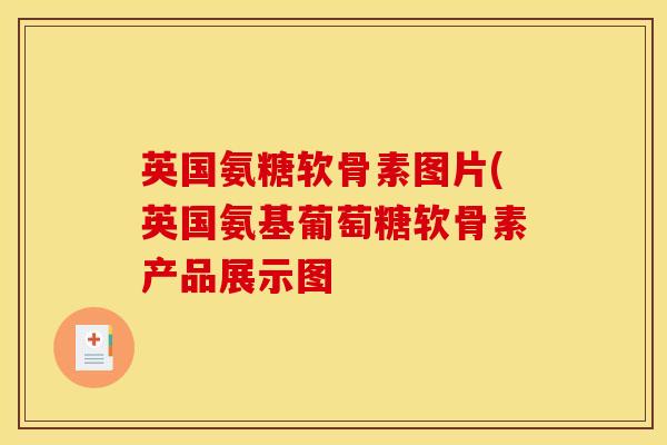 英国氨糖软骨素图片(英国氨基葡萄糖软骨素产品展示图