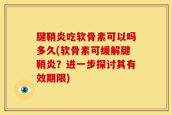 腱鞘炎吃软骨素可以吗多久(软骨素可缓解腱鞘炎？进一步探讨其有效期限)