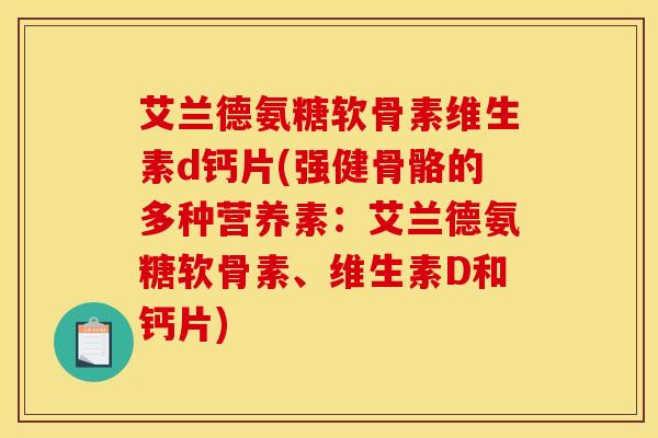 艾兰德氨糖软骨素维生素d钙片(强健骨骼的多种营养素：艾兰德氨糖软骨素、维生素D和钙片)