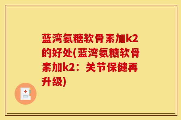 蓝湾氨糖软骨素加k2的好处(蓝湾氨糖软骨素加k2：关节保健再升级)