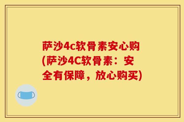 萨沙4c软骨素安心购(萨沙4C软骨素:安全有保障,放心购买) 萨沙4c软骨素安心购(萨沙4C软骨素:安全有保障,放心购买)