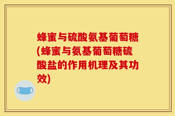 蜂蜜与硫酸氨基葡萄糖(蜂蜜与氨基葡萄糖硫酸盐的作用机理及其功效) 蜂蜜与硫酸氨基葡萄糖(蜂蜜与氨基葡萄糖硫酸盐的作用机理及其功效)