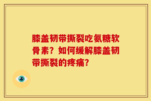 膝盖韧带撕裂吃氨糖软骨素？如何缓解膝盖韧带撕裂的？