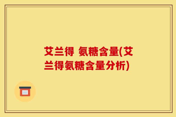 艾兰得 氨糖含量(艾兰得氨糖含量分析)