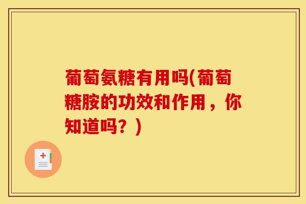葡萄氨糖有用吗(葡萄糖胺的功效和作用，你知道吗？)