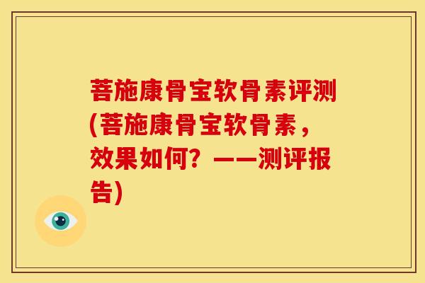 菩施康骨宝软骨素评测(菩施康骨宝软骨素，效果如何？——测评报告)