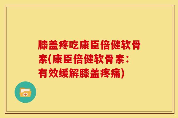 膝盖疼吃康臣倍健软骨素(康臣倍健软骨素：有效缓解膝盖疼痛)