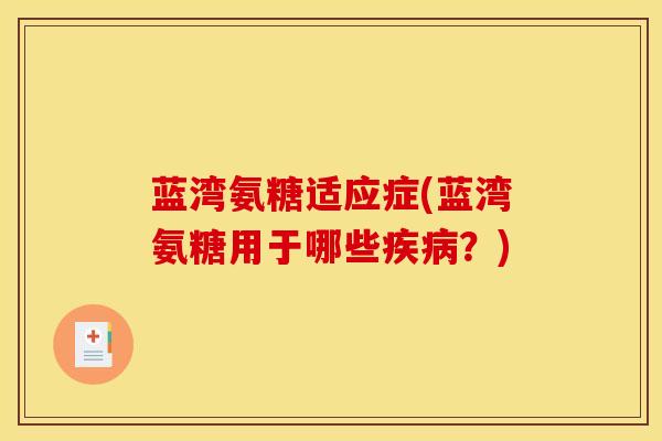 蓝湾氨糖适应症(蓝湾氨糖用于哪些疾病？)