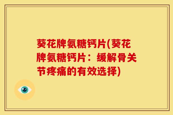 葵花牌氨糖钙片(葵花牌氨糖钙片：缓解骨关节疼痛的有效选择)
