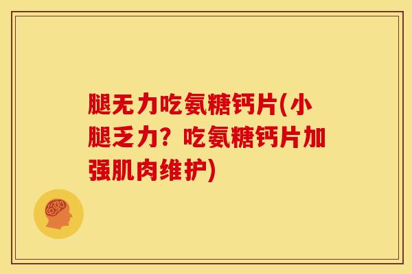 腿无力吃氨糖钙片(小腿乏力？吃氨糖钙片加强肌肉维护)