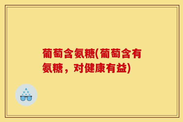 葡萄含氨糖(葡萄含有氨糖，对健康有益)