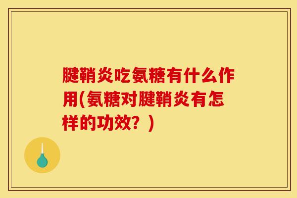 腱鞘炎吃氨糖有什么作用(氨糖对腱鞘炎有怎样的功效？)
