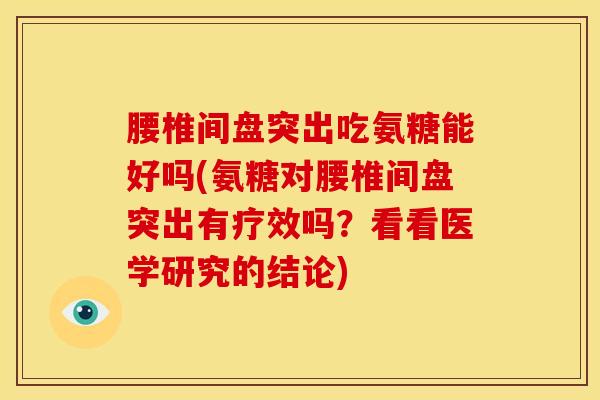 腰椎间盘突出吃氨糖能好吗(氨糖对腰椎间盘突出有疗效吗？看看医学研究的结论)