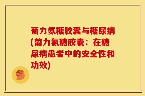 葡力氨糖胶囊与糖尿病(葡力氨糖胶囊：在糖尿病患者中的安全性和功效)