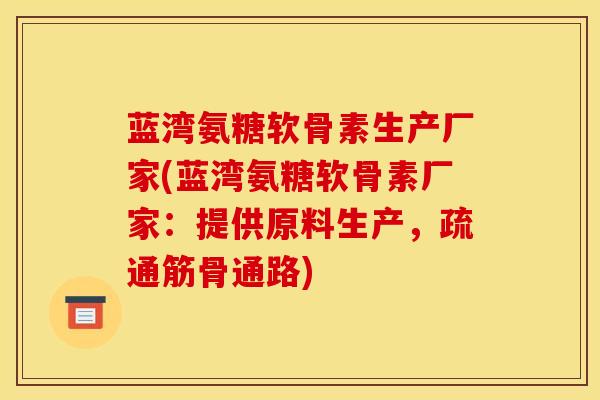 蓝湾氨糖软骨素生产厂家(蓝湾氨糖软骨素厂家：提供原料生产，疏通筋骨通路)