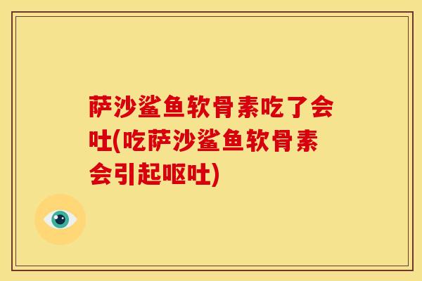 萨沙鲨鱼软骨素吃了会吐(吃萨沙鲨鱼软骨素会引起呕吐)