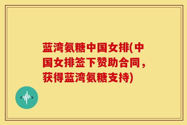蓝湾氨糖中国女排(中国女排签下赞助合同，获得蓝湾氨糖支持)