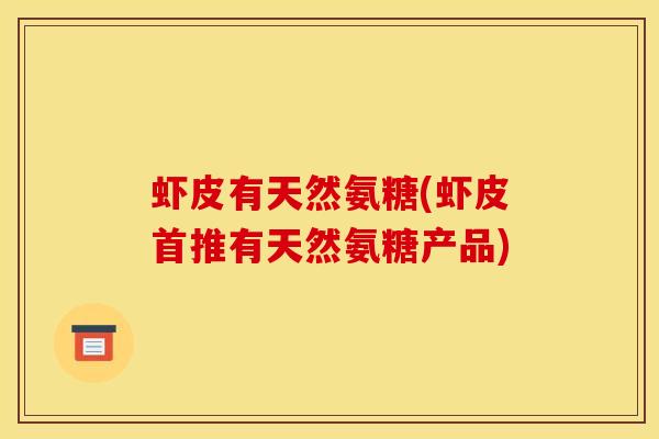 虾皮有天然氨糖(虾皮首推有天然氨糖产品)