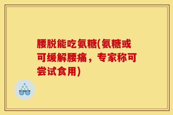 腰脱能吃氨糖(氨糖或可缓解腰痛，专家称可尝试食用)