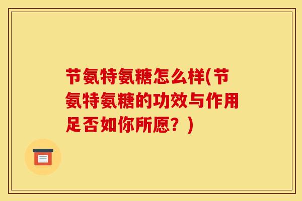 节氨特氨糖怎么样(节氨特氨糖的功效与作用足否如你所愿？)