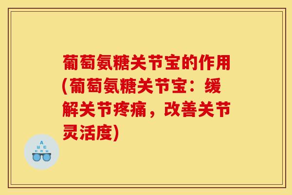 葡萄氨糖关节宝的作用(葡萄氨糖关节宝：缓解关节疼痛，改善关节灵活度)