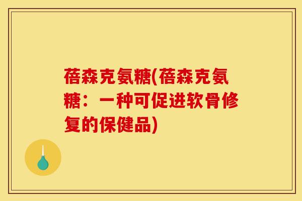 蓓森克氨糖(蓓森克氨糖：一种可促进软骨修复的保健品)