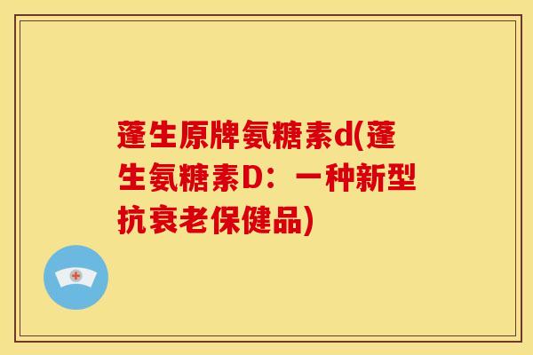 蓬生原牌氨糖素d(蓬生氨糖素D：一种新型抗衰老保健品)
