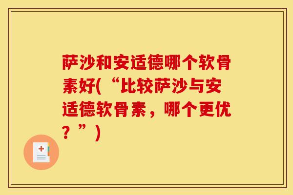 萨沙和安适德哪个软骨素好(“比较萨沙与安适德软骨素,哪个更优?”) 萨沙和安适德哪个软骨素好(“比较萨沙与安适德软骨素,哪个更优?”)
