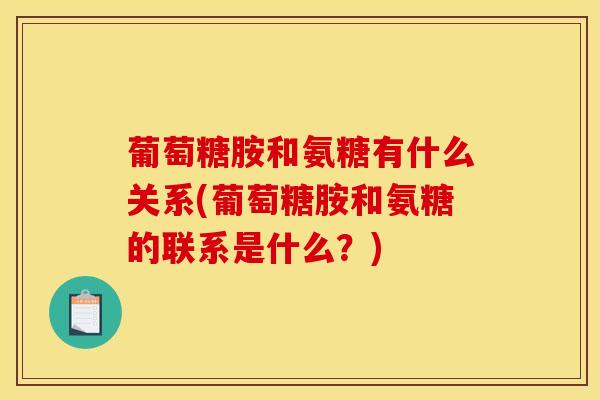 葡萄糖胺和氨糖有什么关系(葡萄糖胺和氨糖的联系是什么？)