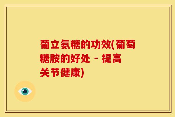 葡立氨糖的功效(葡萄糖胺的好处 - 提高关节健康)