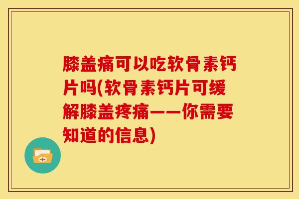 膝盖痛可以吃软骨素钙片吗(软骨素钙片可缓解膝盖疼痛——你需要知道的信息)