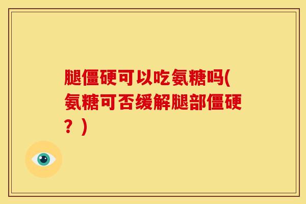 腿僵硬可以吃氨糖吗(氨糖可否缓解腿部僵硬？)
