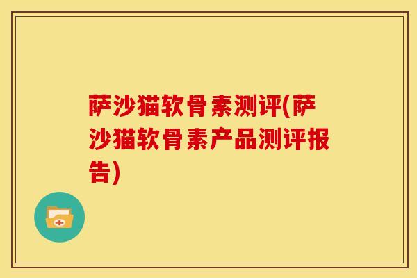 萨沙猫软骨素测评(萨沙猫软骨素产品测评报告) 萨沙猫软骨素测评(萨沙猫软骨素产品测评报告)