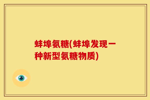蚌埠氨糖(蚌埠发现一种新型氨糖物质)