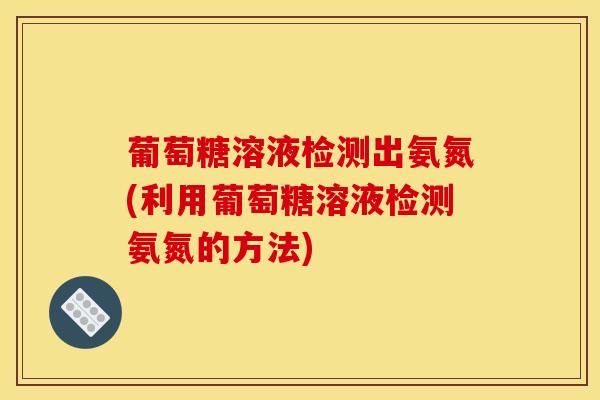 葡萄糖溶液检测出氨氮(利用葡萄糖溶液检测氨氮的方法)