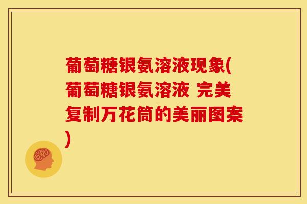 葡萄糖银氨溶液现象(葡萄糖银氨溶液 完美复制万花筒的美丽图案)