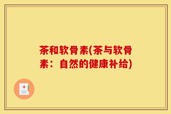 茶和软骨素(茶与软骨素：自然的健康补给)