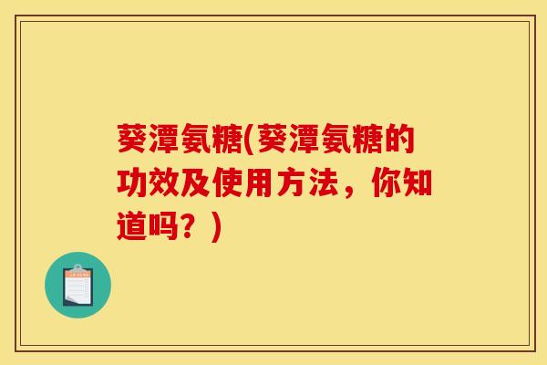 葵潭氨糖(葵潭氨糖的功效及使用方法，你知道吗？)