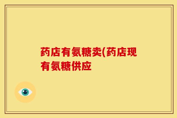 药店有氨糖卖(药店现有氨糖供应