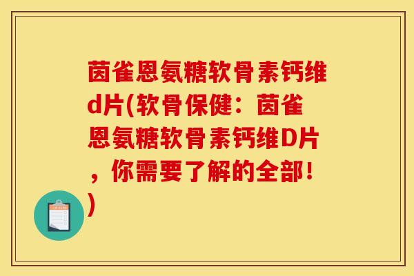 茵雀恩氨糖软骨素钙维d片(软骨保健：茵雀恩氨糖软骨素钙维D片，你需要了解的全部！)